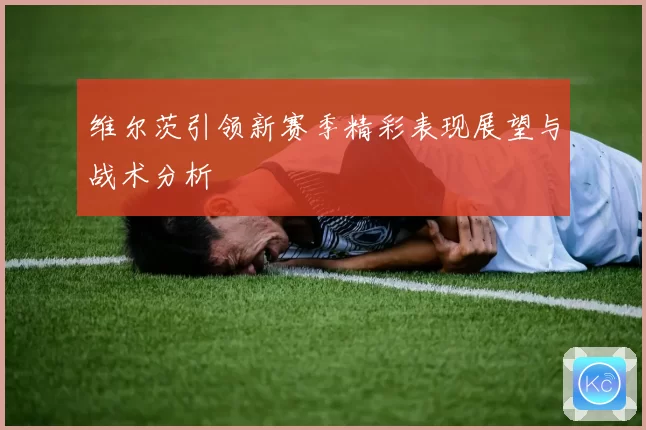 维尔茨引领新赛季精彩表现展望与战术分析